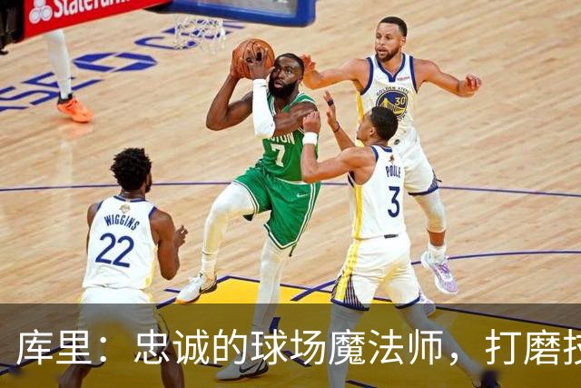 库里：忠诚的球场魔法师，打磨技术和友谊的高手！